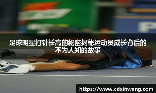 足球明星打针长高的秘密揭秘运动员成长背后的不为人知的故事