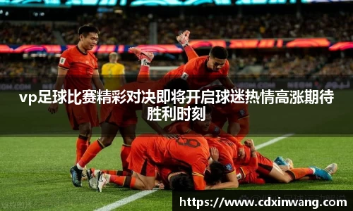 vp足球比赛精彩对决即将开启球迷热情高涨期待胜利时刻