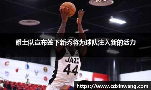 爵士队宣布签下新秀将为球队注入新的活力