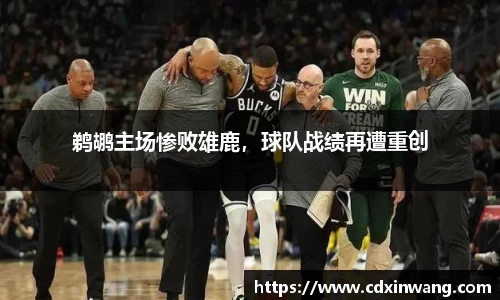 鹈鹕主场惨败雄鹿，球队战绩再遭重创