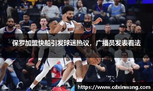 保罗加盟快船引发球迷热议，广播员发表看法