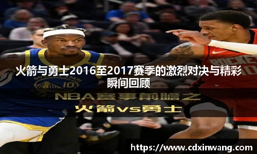 火箭与勇士2016至2017赛季的激烈对决与精彩瞬间回顾