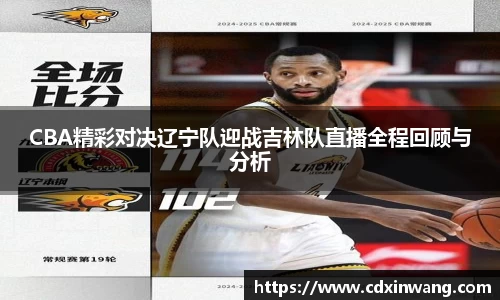 CBA精彩对决辽宁队迎战吉林队直播全程回顾与分析