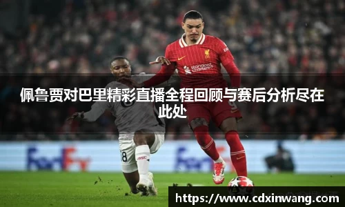 佩鲁贾对巴里精彩直播全程回顾与赛后分析尽在此处